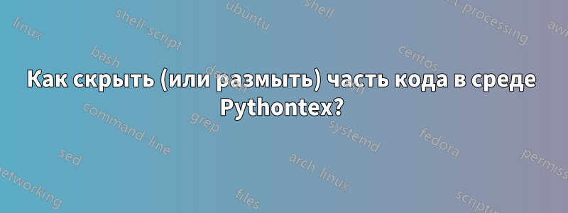 Как скрыть (или размыть) часть кода в среде Pythontex?