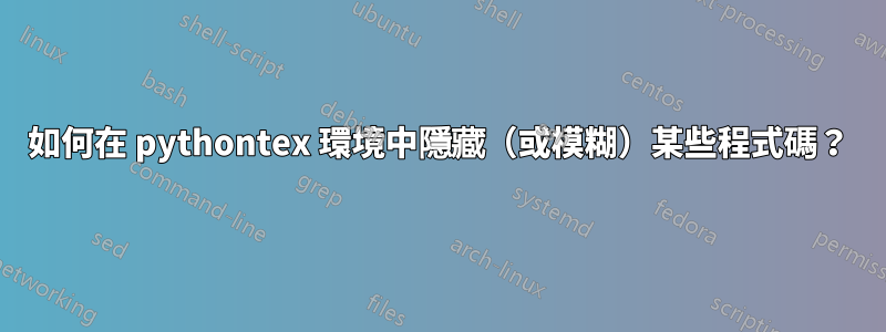 如何在 pythontex 環境中隱藏（或模糊）某些程式碼？