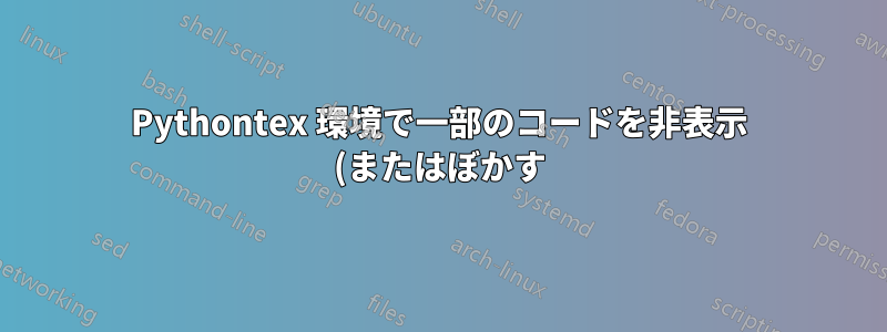 Pythontex 環境で一部のコードを非表示 (またはぼかす) にするにはどうすればよいでしょうか?