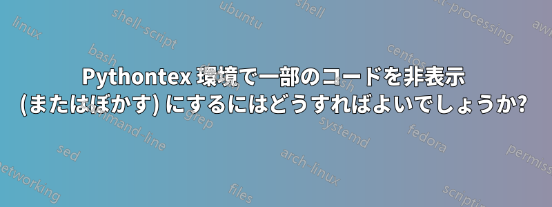 Pythontex 環境で一部のコードを非表示 (またはぼかす) にするにはどうすればよいでしょうか?