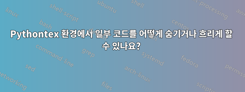 Pythontex 환경에서 일부 코드를 어떻게 숨기거나 흐리게 할 수 있나요?