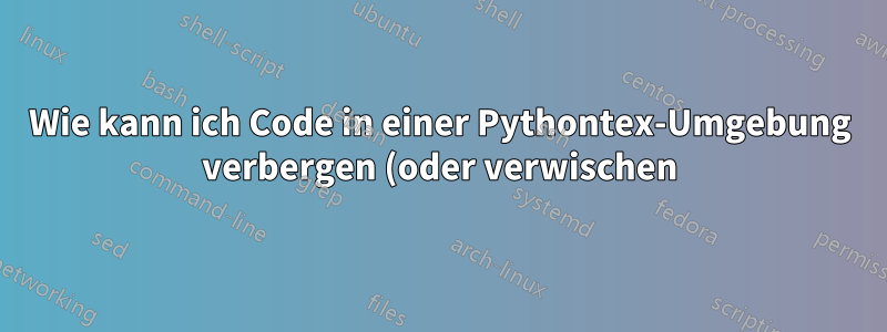 Wie kann ich Code in einer Pythontex-Umgebung verbergen (oder verwischen)?