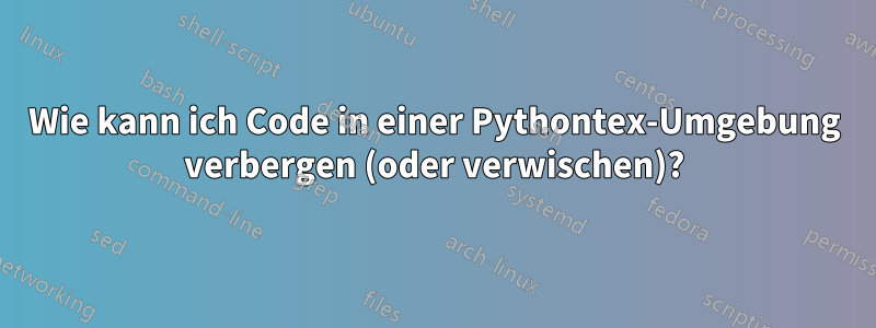 Wie kann ich Code in einer Pythontex-Umgebung verbergen (oder verwischen)?