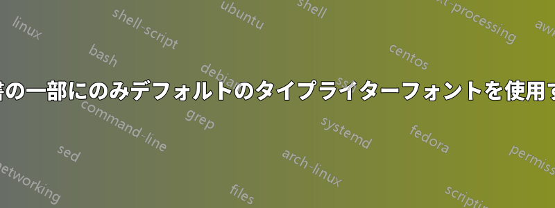 文書の一部にのみデフォルトのタイプライターフォントを使用する