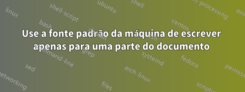 Use a fonte padrão da máquina de escrever apenas para uma parte do documento