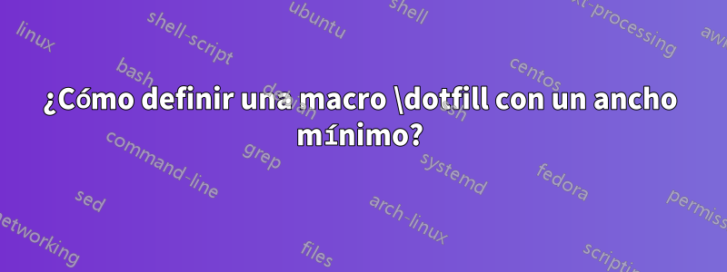 ¿Cómo definir una macro \dotfill con un ancho mínimo?