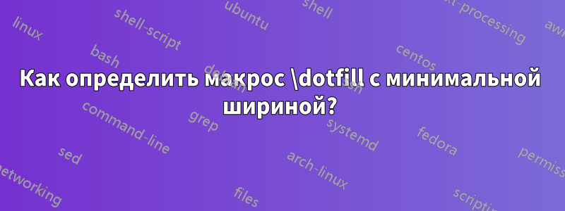 Как определить макрос \dotfill с минимальной шириной?