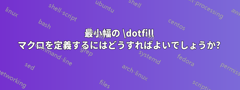 最小幅の \dotfill マクロを定義するにはどうすればよいでしょうか?
