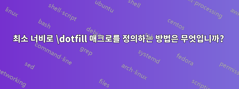 최소 너비로 \dotfill 매크로를 정의하는 방법은 무엇입니까?