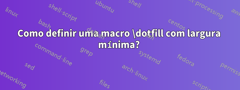 Como definir uma macro \dotfill com largura mínima?