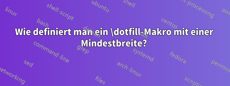 Wie definiert man ein \dotfill-Makro mit einer Mindestbreite?
