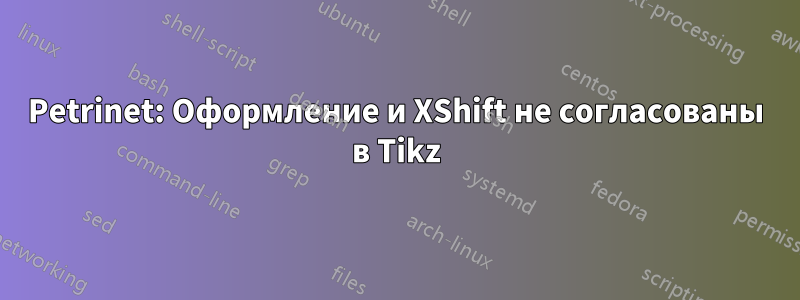 Petrinet: Оформление и XShift не согласованы в Tikz