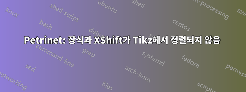 Petrinet: 장식과 XShift가 Tikz에서 정렬되지 않음