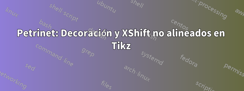 Petrinet: Decoración y XShift no alineados en Tikz