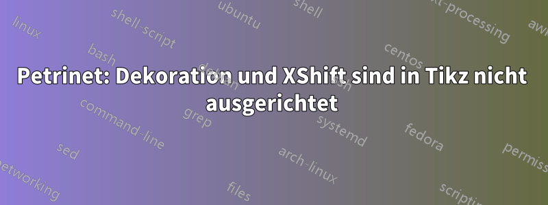 Petrinet: Dekoration und XShift sind in Tikz nicht ausgerichtet