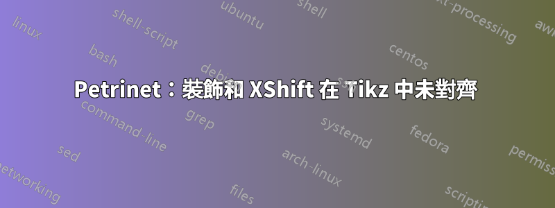 Petrinet：裝飾和 XShift 在 Tikz 中未對齊
