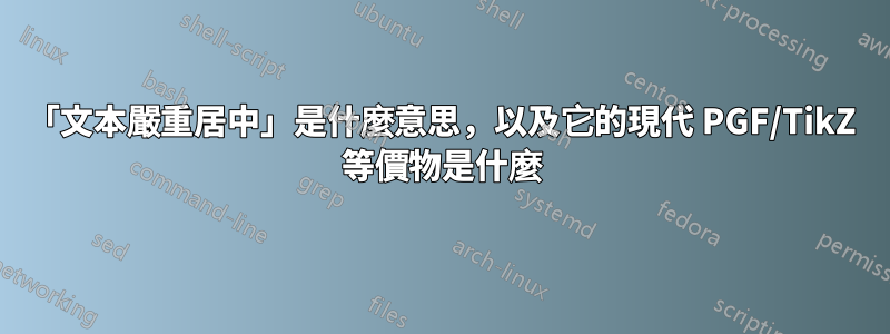 「文本嚴重居中」是什麼意思，以及它的現代 PGF/TikZ 等價物是什麼