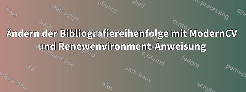 Ändern der Bibliografiereihenfolge mit ModernCV und Renewenvironment-Anweisung