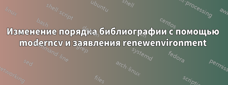Изменение порядка библиографии с помощью moderncv и заявления renewenvironment