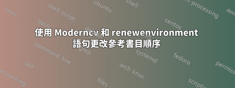 使用 Moderncv 和 renewenvironment 語句更改參考書目順序