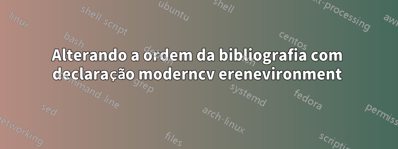 Alterando a ordem da bibliografia com declaração moderncv erenevironment