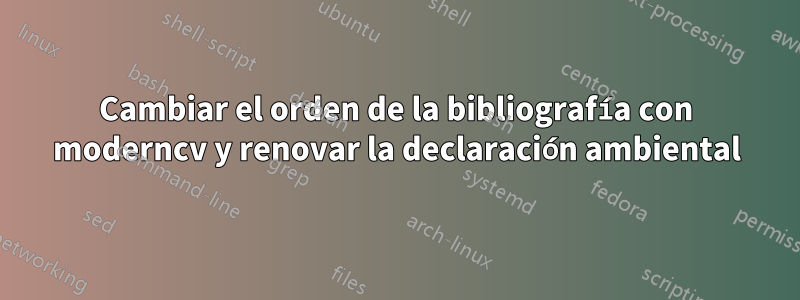 Cambiar el orden de la bibliografía con moderncv y renovar la declaración ambiental