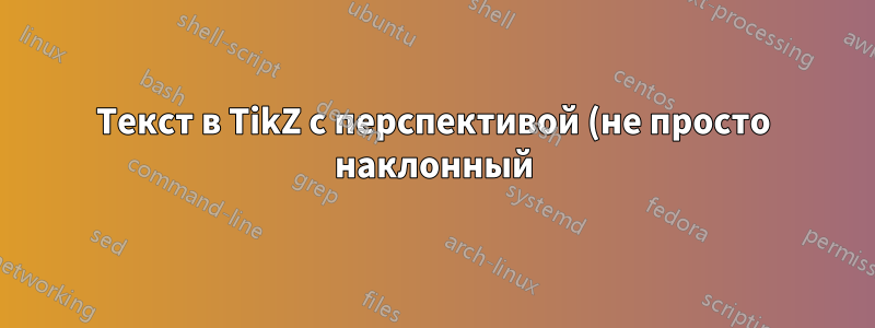 Текст в TikZ с перспективой (не просто наклонный)