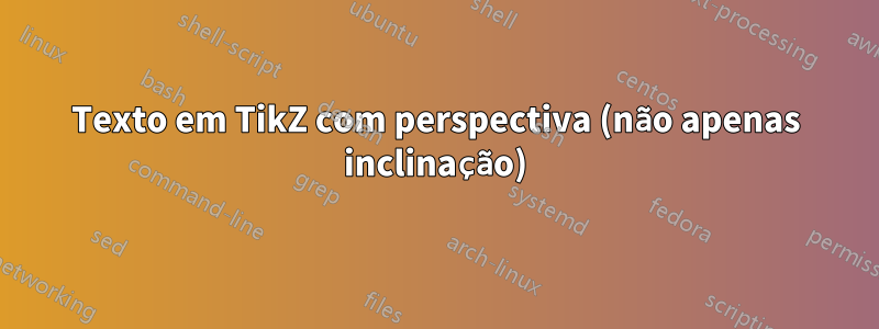 Texto em TikZ com perspectiva (não apenas inclinação)