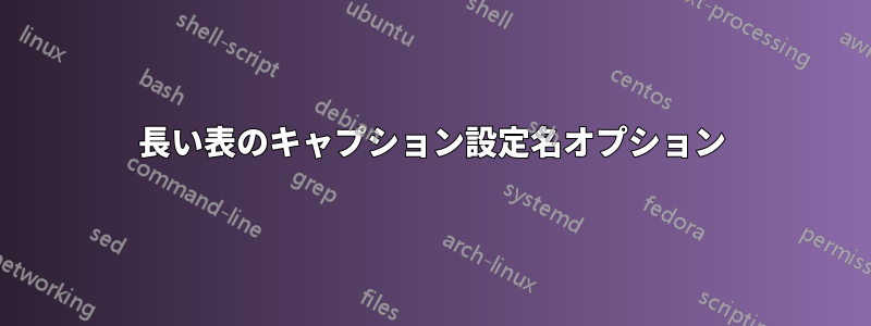 長い表のキャプション設定名オプション