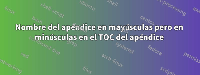 Nombre del apéndice en mayúsculas pero en minúsculas en el TOC del apéndice