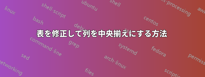 表を修正して列を中央揃えにする方法