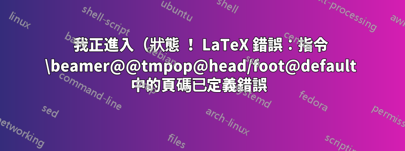 我正進入（狀態 ！ LaTeX 錯誤：指令 \beamer@@tmpop@head/foot@default 中的頁碼已定義錯誤 