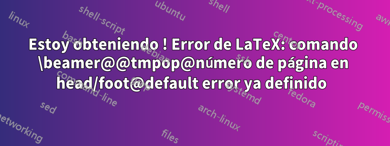 Estoy obteniendo ! Error de LaTeX: comando \beamer@@tmpop@número de página en head/foot@default error ya definido 