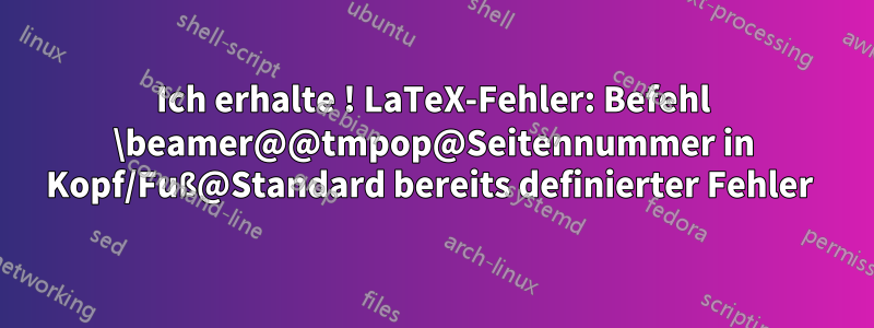 Ich erhalte ! LaTeX-Fehler: Befehl \beamer@@tmpop@Seitennummer in Kopf/Fuß@Standard bereits definierter Fehler 