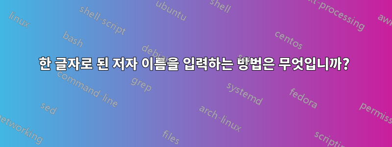 한 글자로 된 저자 이름을 입력하는 방법은 무엇입니까?