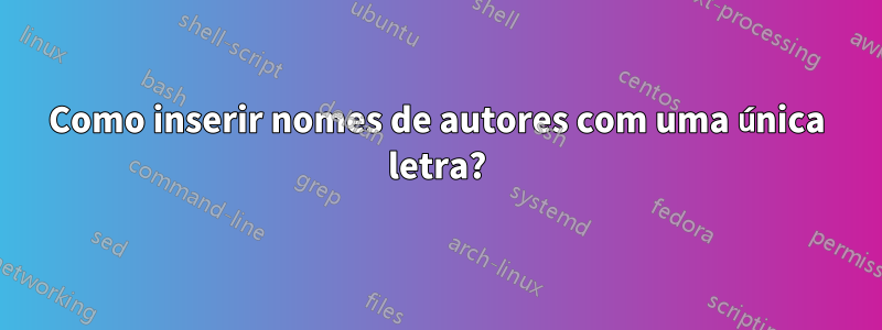 Como inserir nomes de autores com uma única letra?