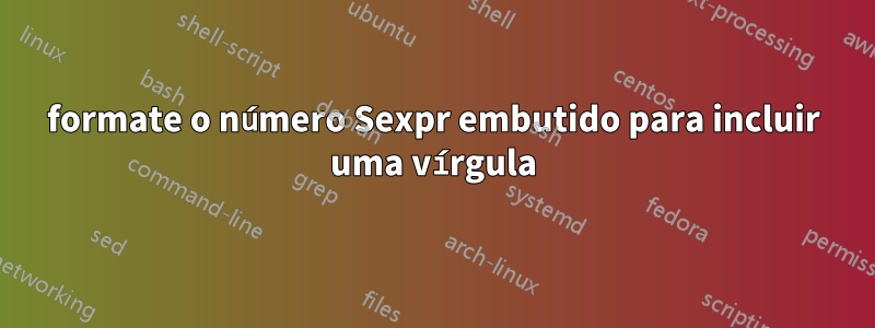 formate o número Sexpr embutido para incluir uma vírgula