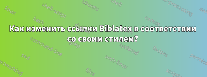 Как изменить ссылки Biblatex в соответствии со своим стилем?