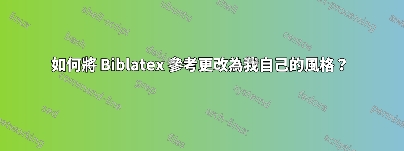 如何將 Biblatex 參考更改為我自己的風格？