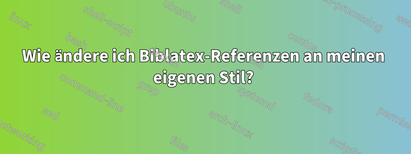 Wie ändere ich Biblatex-Referenzen an meinen eigenen Stil?