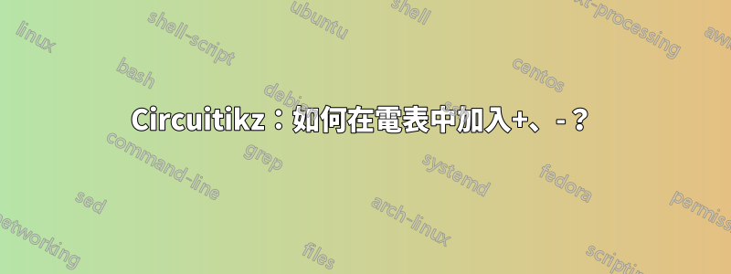 Circuitikz：如何在電表中加入+、-？