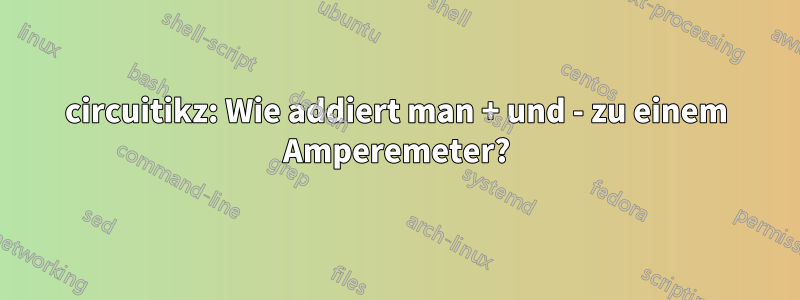 circuitikz: Wie addiert man + und - zu einem Amperemeter?