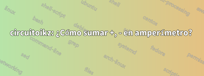 circuitoikz: ¿Cómo sumar +, - en amperímetro?