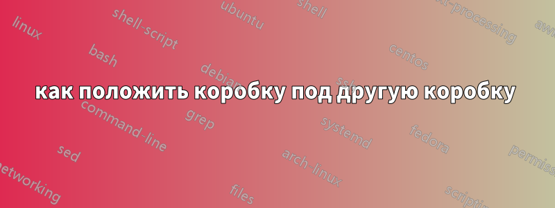 как положить коробку под другую коробку