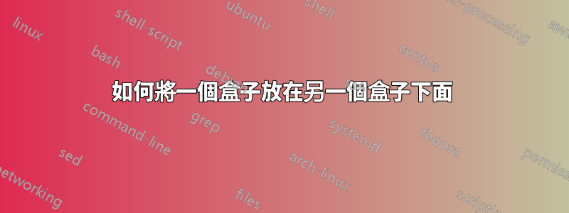 如何將一個盒子放在另一個盒子下面