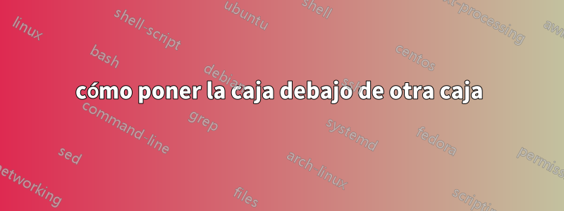 cómo poner la caja debajo de otra caja