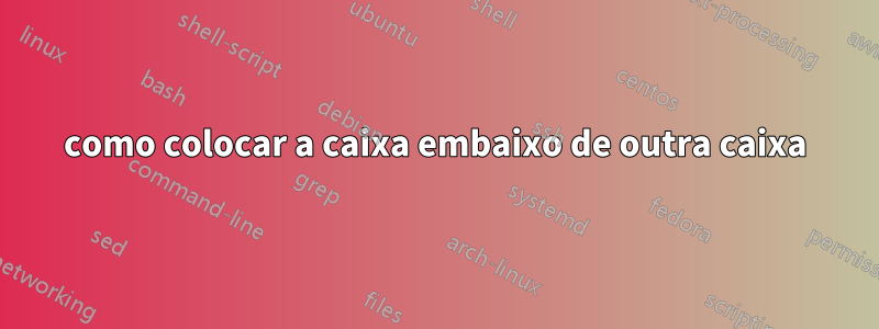 como colocar a caixa embaixo de outra caixa