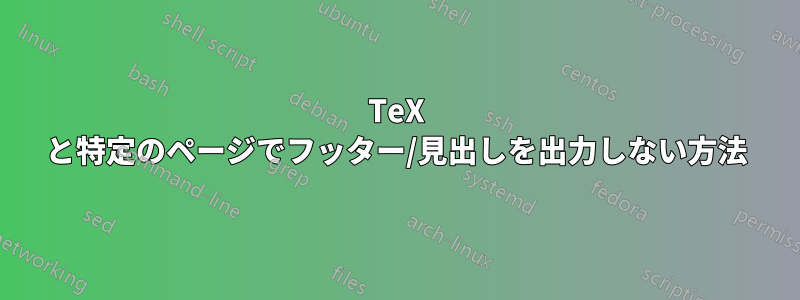 TeX と特定のページでフッター/見出しを出力しない方法