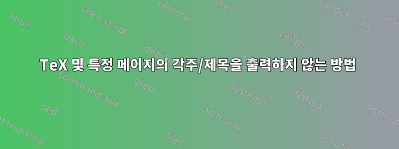 TeX 및 특정 페이지의 각주/제목을 출력하지 않는 방법