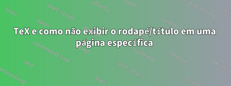 TeX e como não exibir o rodapé/título em uma página específica